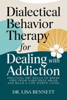 Dialectical Behavior Therapy for Dealing with Addiction: Practical DBT Skills to Break Free from Substance Abuse and Build a Life Worth Living B0DV97DR9S Book Cover