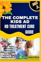 The Complete Kids AD HD Treatment Cure Guide: A Simple, Natural, And Practical Approach For Supporting Children With Focus, Calmness, And Emotional Ba B0FG1TG3Q4 Book Cover