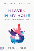 Heaven in My Home: Building a Supernatural Family Culture 0768472199 Book Cover