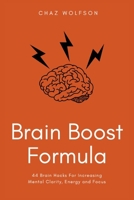 Brain Boost Formula: 44 Brain Hacks For Increasing Mental Clarity, Energy and Focus B0CJLCR8XZ Book Cover