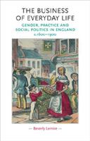 The Business of Everyday Life: Gender, Practice and Social Politics in England, c. 1600-1900 (Gender in History) 0719072239 Book Cover