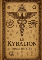 Le kybalion: Une exploration ésotérique des lois universelles, de la sagesse ancienne et des mystères hermétiques. (French Edition) 2322663700 Book Cover