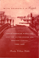 With Scarcely a Ripple: Anglo-Canadian Migration into the United States and Western Canada, 18801920 (McGill-Queen's Studies in Ethnic History) 0773518452 Book Cover