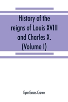 History Of The Reigns Of Louis Xviii. And Charles X.: In Two Volumes, Volume 1 1248421957 Book Cover