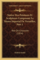 Notice Des Peintures Et Sculptures Composant Le Musee Imperial De Versailles, Part 1: Rez-De-Chaussee (1854) 0341112291 Book Cover