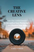 The Creative Lens: A 90-Day Guided Journey to Strengthen Your Photography and Discover Your Style B0G3X2QGXZ Book Cover