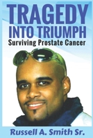 TRAGEDY INTO TRIUMPH: Surviving Prostate Cancer 1686317824 Book Cover