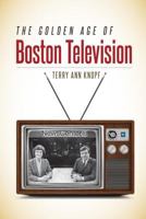 The Golden Age of Boston Television 1512601047 Book Cover