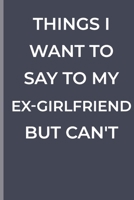 Things I Want To Say To My EX-GIRLFRIEND But Can't: funny lined book for EX-GIRLFRIEND 1700356348 Book Cover