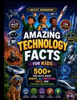 Amazing Technology Facts for Kids: 500+ Fun Facts About Robots, AI, Computers, Space, and Future Inventions B0HC32XCDN Book Cover