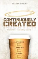 Continuously Created: Listening, Learning, Living 1448979420 Book Cover