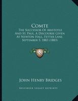 Comte: The Successor Of Aristotle And St. Paul, A Discourse Given At Newton Hall, Fetter Lane, September 5, 1883 1104086301 Book Cover