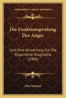 Die Funktionsprufung Des Auges: Und Ihre Verwertung Fur Die Allgemeine Diagnostik (1904) 1168446538 Book Cover