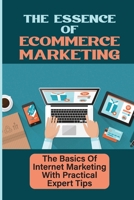 The Essence Of Ecommerce Marketing: The Basics Of Internet Marketing With Practical Expert Tips: Turning Visitors Into Leads And Browsers Into Buyers B09CR3ZFR7 Book Cover