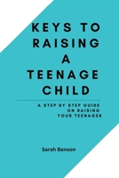 Keys To Raising A Teenage Child: A Step By Step Guide On Raising Your Teenager B0BHG35KHM Book Cover