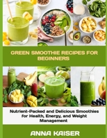 GREEN SMOOTHIE RECIPES FOR BEGINNERS: Nutrient-Packed and Delicious Smoothies For Health, Energy, and Weight Management B0F13F5L8H Book Cover