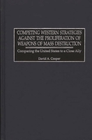 Competing Western Strategies Against the Proliferation of Weapons of Mass Destruction: Comparing the United States to a Close Ally 0275974774 Book Cover