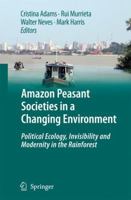 Amazon Peasant Societies in a Changing Environment: Political Ecology, Invisibility and Modernity in the Rainforest 9048180996 Book Cover
