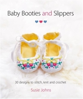 Baby Booties and Slippers: 30 Designs to Stitch, Knit and Crochet 1861089600 Book Cover