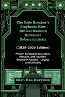 The Code Breaker’s Playbook: How Ethical Hackers Outsmart Cybercriminals (2025-2026 Edition): Proven Strategies to Detect, Prevent, and Reverse-Engineer Attacks—Legally and Ethically B0FLXTLW5R Book Cover