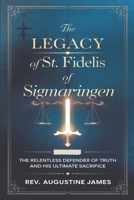 THE LEGACY OF ST. FIDELIS OF SIGMARINGEN: The Relentless Defender of Truth and His Ultimate Sacrifice B0DSRLX63R Book Cover