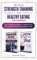 All about Strength Training and Healthy Eating - 2 in 1 Bundle : The Ultimate Workout + How Not to Diet Guide for Effective Weight Loss 1952231043 Book Cover