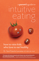 A Parent's Guide to Intuitive Eating: How to Raise Kids Who Love to Eat Healthy 1612439330 Book Cover