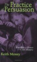 The Practice of Persuasion: Paradox and Power in Art History 0801486750 Book Cover