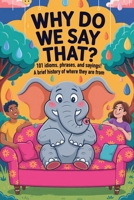 Why Do We Say That?: 101 Idioms, Phrases & Sayings — Uncovering the History Behind the Words B0FCFSVYNQ Book Cover