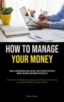 How To Manage Your Money: There Is A Comprehensive Guide That Will Teach You How To Effectively Manage Your Money And Improve Your Lifestyle (Learn ... Easily Accumulate Wealth And Retire Earlier) 1835734626 Book Cover