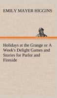 Holidays at the Grange: Or, a Week's Delight: Games and Stories for Parlor and Fireside 3849191109 Book Cover