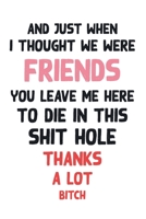 And Just When I Thought We Were Friends You Leave Me To Die In This Shit Hole Thanks A Lot Bitch: Business Office Journal For Coworker, Coworker ... or is Retirement Ready, will miss you. 1658257189 Book Cover