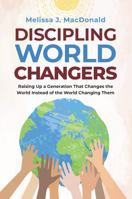 Discipling World Changers: Raising Up a Generation that Changes the World Instead of the World Changing Them 1637971974 Book Cover