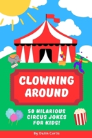 Clowning Around: 50 Hilarious Circus Jokes For Kids: A Laugh-Filled Joke Book for Kids 6-10 Who Love Clowns, Animals, and Circus Tricks (The Ha-Ha Collection) B0F9TR18ND Book Cover
