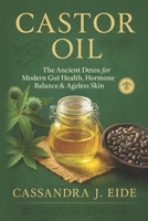 CASTOR OIL: The Ancient Detox for Modern Gut Health, Hormone Balance & Ageless Skin B0FVB2XG2W Book Cover