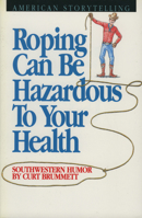 Roping Can Be Hazardous to Your Health: Southwestern Humor 0874831466 Book Cover