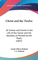 Christ and the Twelve; Or Scenes and Events in the Life of Our Saviour and His Apostles 1359991506 Book Cover