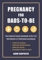 Pregnancy for Dads-to-Be: The Essential Pocket Handbook to the First Nine Months of Fatherhood and Beyond 1510717072 Book Cover