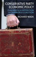 Conservative Party Economic Policy: From Heath in Opposition to Cameron in Coalition 1137295236 Book Cover