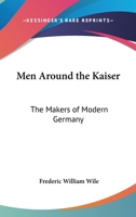 Men Around the Kaiser: The Makers of Modern Germany 0766195244 Book Cover