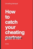 How to catch your cheating partner: Unveiling betrayal B0C9SH16DK Book Cover