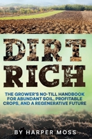 Dirt Rich: The Grower’s No-Till Handbook for Abundant Soil, Profitable Crops, and a Regenerative Future 1967890315 Book Cover
