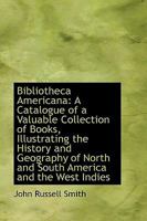 Bibliotheca Americana: A Catalogue of a Valuable Collection of Books, Illustrating the History and 1275809391 Book Cover