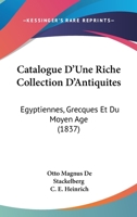 Catalogue D'Une Riche Collection D'Antiquites: Egyptiennes, Grecques Et Du Moyen Age (1837) 1168324297 Book Cover