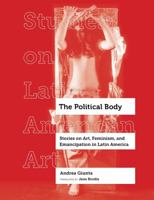 The Political Body: Stories on Art, Feminism, and Emancipation in Latin America 0520344324 Book Cover