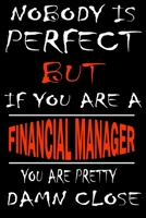 Nobody is perfect but if you'are a FINANCIAL MANAGER you're pretty damn close: This Journal is the new gift for FINANCIAL MANAGER it WILL Help you to organize your life and to work on your goals for g 1661341314 Book Cover