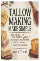 Tallow Making Made Simple: The Tallow Guide – Step-by-Step Instructions for DIY Cooking, Soap, and Candles B0GGRZZSH9 Book Cover