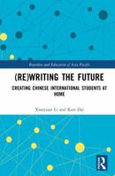 (Re)writing the Future: Creating Chinese International Students at Home (Bourdieu and Education of Asia Pacific) 1041139624 Book Cover