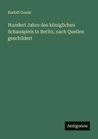 Hundert Jahre des königlichen Schauspiels in Berlin, nach Quellen geschildert 3563953112 Book Cover