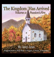 The Kingdom Has Arrived Volume 2 Passion's Fire: Snippets from a Wild Ride - A Prayer, A Poem, A Prophecy 1734043032 Book Cover